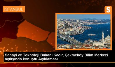 Sanayi ve Teknoloji Bakanı Kacır, Çekmeköy Bilim Merkezi açılışında konuştu Açıklaması